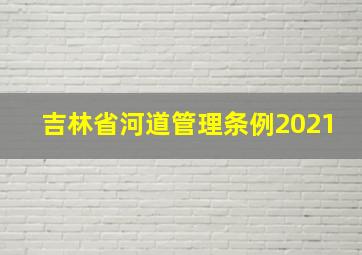 吉林省河道管理条例2021