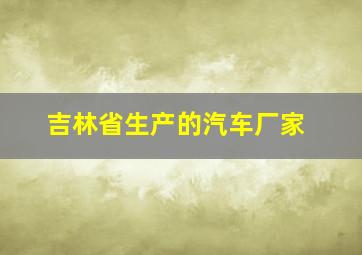 吉林省生产的汽车厂家