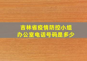 吉林省疫情防控小组办公室电话号码是多少