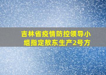 吉林省疫情防控领导小组指定敖东生产2号方