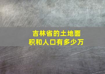 吉林省的土地面积和人口有多少万