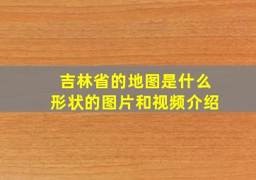 吉林省的地图是什么形状的图片和视频介绍