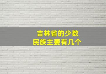 吉林省的少数民族主要有几个