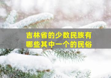 吉林省的少数民族有哪些其中一个的民俗