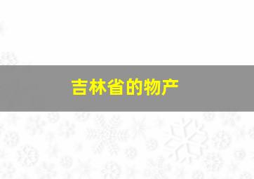 吉林省的物产