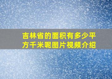 吉林省的面积有多少平方千米呢图片视频介绍