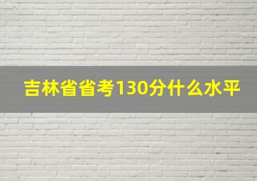 吉林省省考130分什么水平