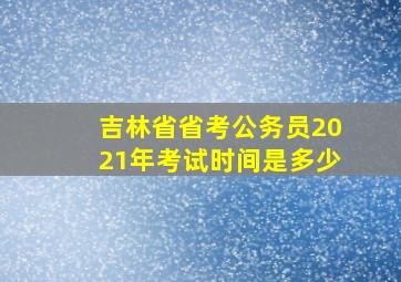 吉林省省考公务员2021年考试时间是多少