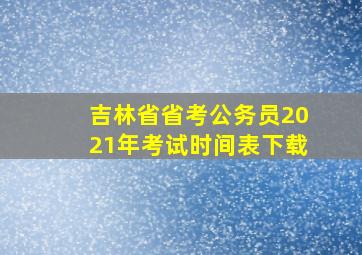 吉林省省考公务员2021年考试时间表下载