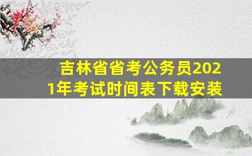 吉林省省考公务员2021年考试时间表下载安装