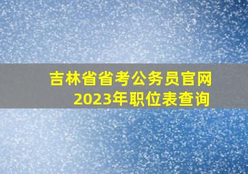 吉林省省考公务员官网2023年职位表查询