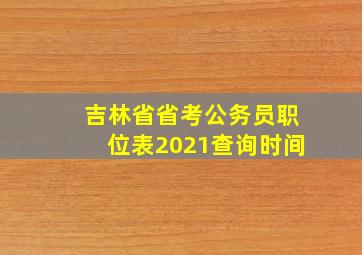 吉林省省考公务员职位表2021查询时间