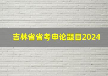 吉林省省考申论题目2024