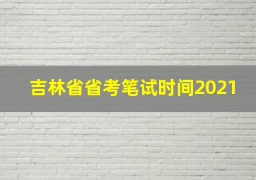 吉林省省考笔试时间2021