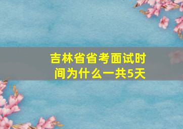 吉林省省考面试时间为什么一共5天