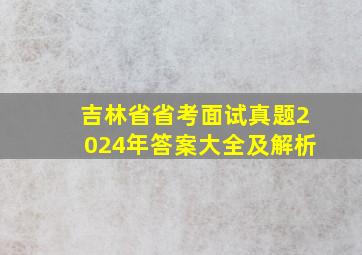 吉林省省考面试真题2024年答案大全及解析