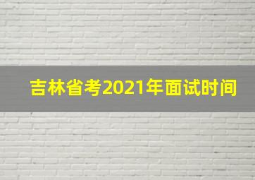 吉林省考2021年面试时间