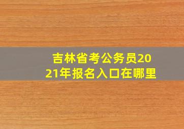 吉林省考公务员2021年报名入口在哪里