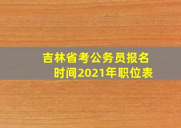 吉林省考公务员报名时间2021年职位表