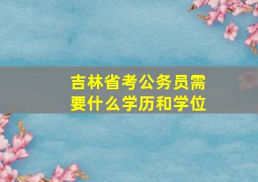 吉林省考公务员需要什么学历和学位