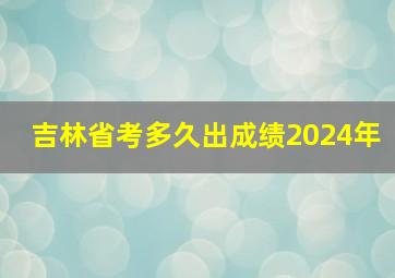 吉林省考多久出成绩2024年