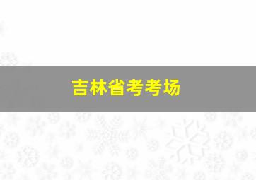 吉林省考考场