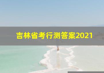 吉林省考行测答案2021