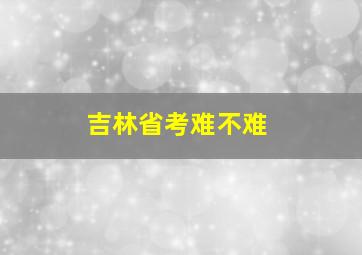 吉林省考难不难