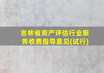 吉林省资产评估行业服务收费指导意见(试行)