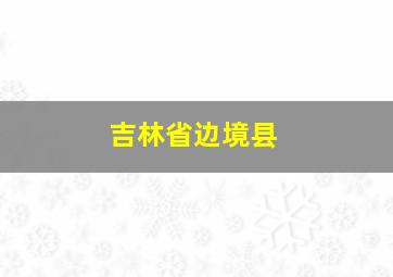 吉林省边境县