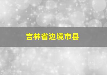 吉林省边境市县