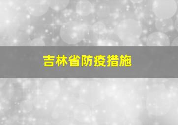 吉林省防疫措施