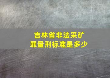 吉林省非法采矿罪量刑标准是多少