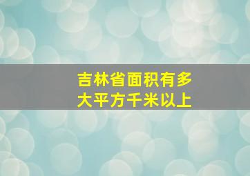 吉林省面积有多大平方千米以上