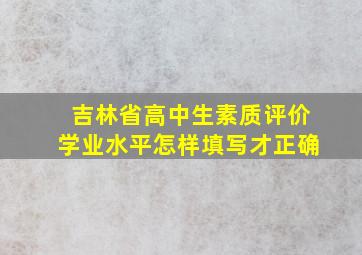 吉林省高中生素质评价学业水平怎样填写才正确