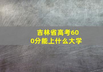 吉林省高考600分能上什么大学