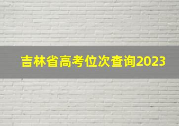 吉林省高考位次查询2023