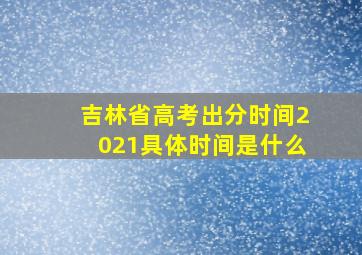 吉林省高考出分时间2021具体时间是什么