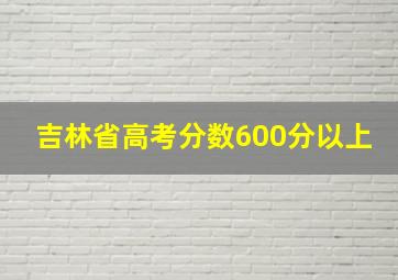 吉林省高考分数600分以上