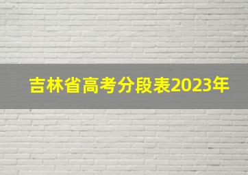 吉林省高考分段表2023年