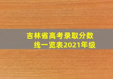 吉林省高考录取分数线一览表2021年级