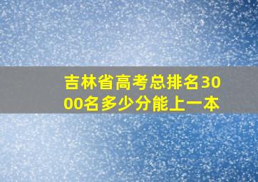 吉林省高考总排名3000名多少分能上一本