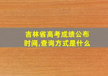 吉林省高考成绩公布时间,查询方式是什么