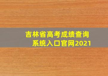 吉林省高考成绩查询系统入口官网2021