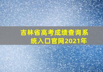 吉林省高考成绩查询系统入口官网2021年