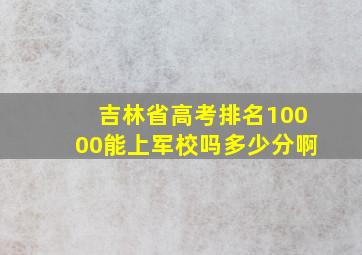 吉林省高考排名10000能上军校吗多少分啊