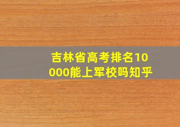 吉林省高考排名10000能上军校吗知乎