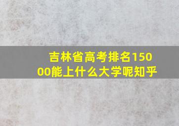 吉林省高考排名15000能上什么大学呢知乎