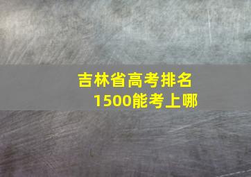 吉林省高考排名1500能考上哪