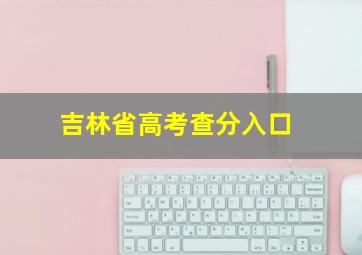 吉林省高考查分入口